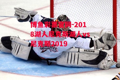 博鱼彩票官网-2018湖人尼克斯湖人vs尼克斯2019