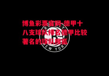 博鱼彩票官网-德甲十八支球队排名德甲比较著名的球队搜狐