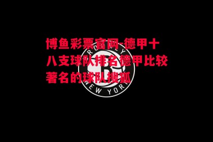 博鱼彩票官网-德甲十八支球队排名德甲比较著名的球队搜狐