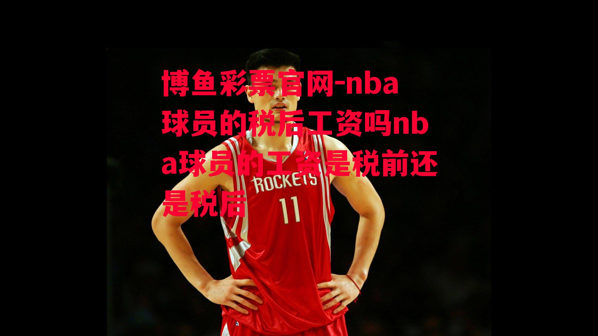 nba球员的税后工资吗nba球员的工资是税前还是税后